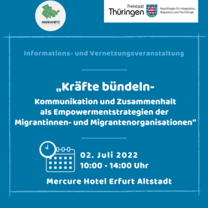 Informations- und Vernetzungsveranstaltung "Kräfte bündeln - Kommunikation und Zusammenhalt als Empowermentstrategien der Migrantinnen- und Migrantenorganisationen" Symbol Kalender + Uhr: 02. Juli 2022 10:00 Uhr - 14:00 Uhr Mercure Hotel Erfurt Altstadt (weiße Schrift) blauer Hintergrund, oben rechts Logo: Freistaat Thüringen - Beauftragte für Integration, Migration und Flüchtlinge