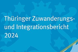 Titelbild mit Text "Thüringer Zuwanderungs- und Integrationsbericht 2024" auf blauem Grund
